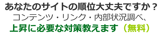 あなたのサイトの順位大丈夫ですか？コンテンツ・リンク・内部状況調べ、上昇に必要な対策教えます（無料）