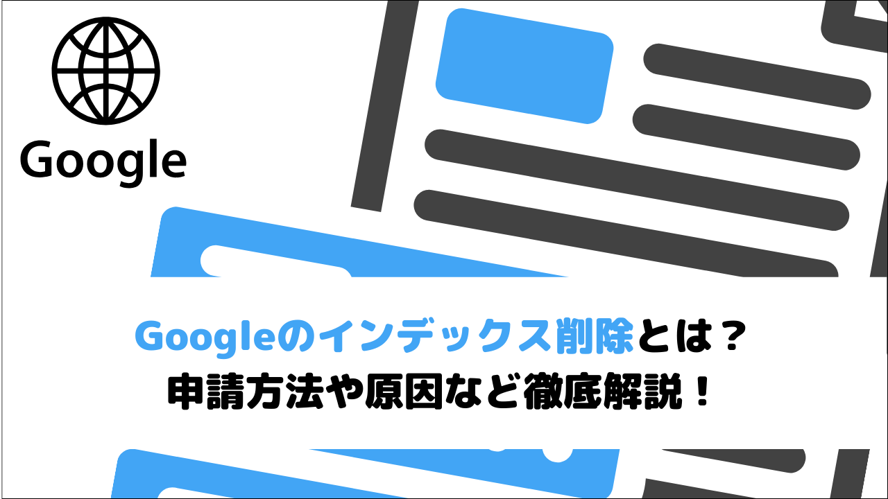 Googleのインデックス削除とは？申請方法や原因など徹底解説！