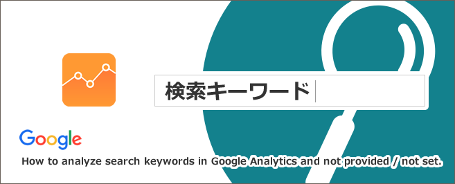 Googleアナリティクスで検索キーワードを分析する方法とnot provided／not set（見れない件）について