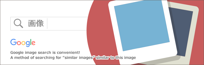 Google画像検索が便利 この画像と似た 類似画像 を検索する方法